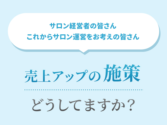 サロン経営者の皆さん これからサロン運営をお考えの皆さん 売上アップの施策どうしてますか？