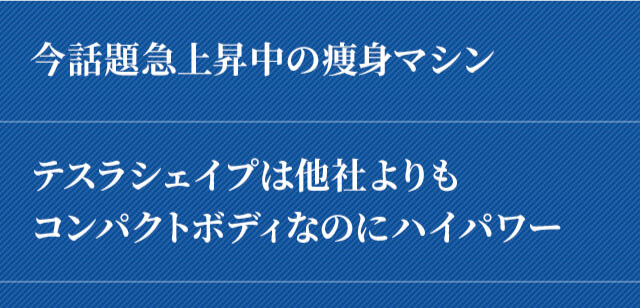 今話題急上昇中の痩身マシン、テスラシェイプは他社よりもコンパクトボディなのにハイパワー、豊富なアプリケーターで多様な部位にアプローチ、非接触・完全放置型施術、消耗品一切不要！、着衣のまま施術可能、ワンタッチで操作簡単 操作性抜群こだわりのディスプレイ