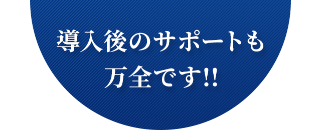 導入後のサポートも万全です!!